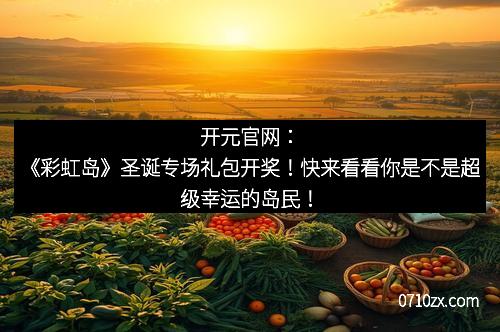 开元官网：《彩虹岛》圣诞专场礼包开奖！快来看看你是不是超级幸运的岛民！